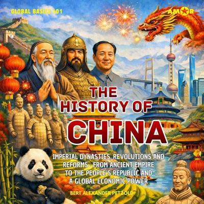 The History of China - Imperial Dynasties, Revolutions and Reforms - From Ancient Empire to the People's Republic and a Global Economic Power - Bert