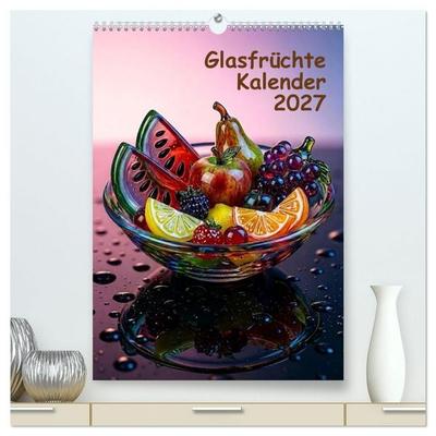 Glasfrüchte Kalender (hochwertiger Premium Wandkalender 2027 DIN A2 hoch), Kunstdruck in Hochglanz