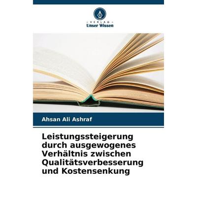 Leistungssteigerung durch ausgewogenes Verhältnis zwischen Qualitätsverbesserung und Kostensenkung, Taschenbuch von Ahsan Ali Ashraf, Verlag Unser