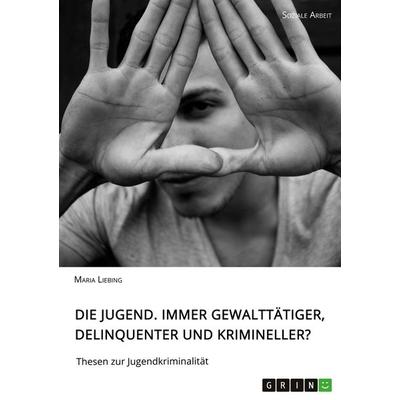 Die Jugend. Immer gewalttätiger, delinquenter und krimineller?, Taschenbuch von Maria Liebing, GRIN, 978-3-346-07145-3