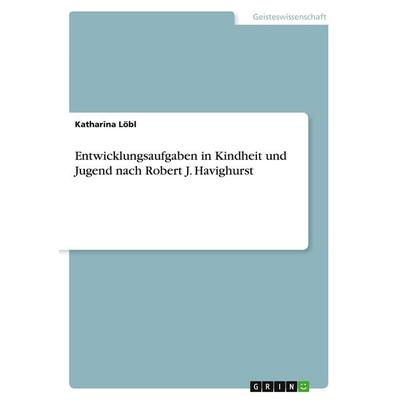 Entwicklungsaufgaben in Kindheit und Jugend nach Robert J. Havighurst, Taschenbuch von Katharina Löbl, GRIN, 978-3-668-29455-4