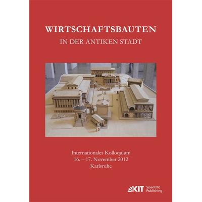 Wirtschaftsbauten in der antiken Stadt. Internationales Kolloquium 16.-17. November 2012 Karlsruhe, Taschenbuch von , KIT Scientific Publishing,