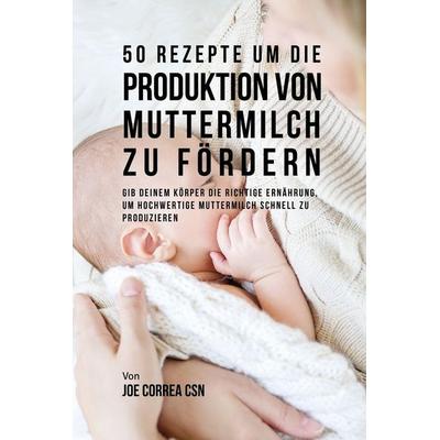 50 Rezepte um die Produktion von Muttermilch zu fördern, Taschenbuch von Joe Correa, Indy pub, 978-1-63531-216-4