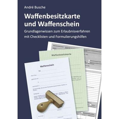 Waffenbesitzkarte und Waffenschein - Der Weg zur waffenrechtlichen Erlaubnis nach aktuellem Waffengesetz mit Checklisten und Formulierungshilfen,