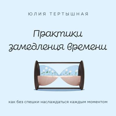 Praktiki zamedleniya vremeni. Kak bez speshki naslazhdatsya kazhdym momentom - Yuliya Tertyshnaya, Audio, 9785042091391