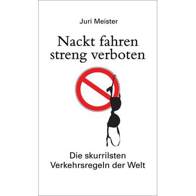 Nackt fahren streng verboten. Die skurrilsten Verkehrsregeln der Welt, Gebundene Ausgabe von Juri Meister, Bassermann, 978-3-8094-4148-9