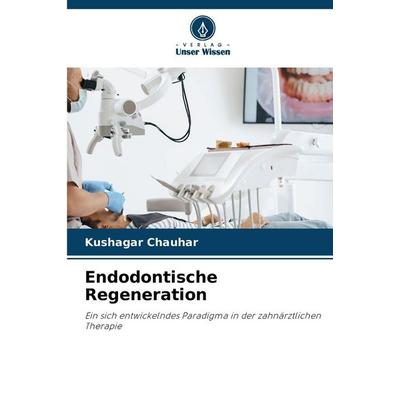 Endodontische Regeneration, Taschenbuch von Kushagar Chauhar, Verlag Unser Wissen, 978-620-9-06702-0