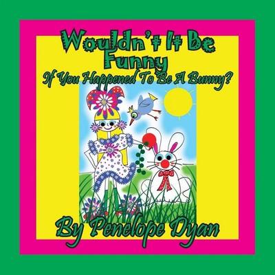 Wouldn't It Be Funny If You Happened To Be A Bunny?, Taschenbuch von Penelope Dyan, Bellissima Publishing LLC, 978-1-61477-429-7