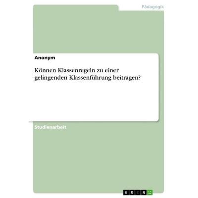 Können Klassenregeln zu einer gelingenden Klassenführung beitragen?, Taschenbuch von Anonymous, GRIN, 978-3-668-96169-2