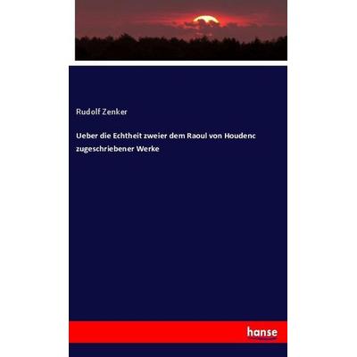 Ueber die Echtheit zweier dem Raoul von Houdenc zugeschriebener Werke, Taschenbuch von Rudolf Zenker, Hansebooks, 978-3-337-96063-6