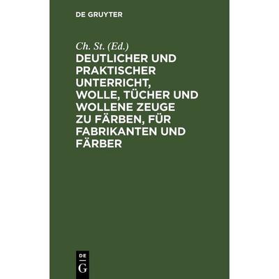 Deutlicher und praktischer Unterricht, Wolle, Tücher und wollene Zeuge zu färben, für Fabrikanten und Färber, Gebundene Ausgabe von , De Gruyter,