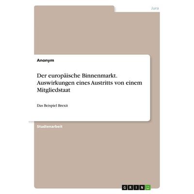 Der europäische Binnenmarkt. Auswirkungen eines Austritts von einem Mitgliedstaat, Taschenbuch von Anonymous, GRIN, 978-3-346-53128-5