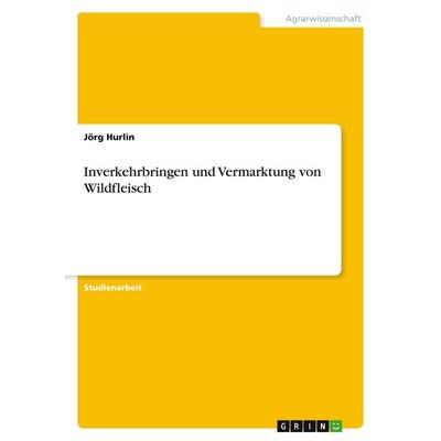 Inverkehrbringen und Vermarktung von Wildfleisch, Taschenbuch von Jörg Hurlin, GRIN, 978-3-640-18248-0