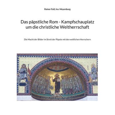 Das päpstliche Rom - Kampfschauplatz um die christliche Weltherrschaft, Taschenbuch von Rainer Foss,Ina Meyenburg, BoD – Books on Demand,