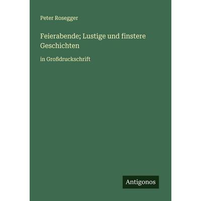 Feierabende; Lustige und finstere Geschichten, Taschenbuch von Peter Rosegger, Antigonos Verlag, 978-3-563-25393-9