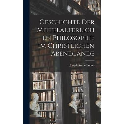 Geschichte der Mittelalterlichen Philosophie im Christlichen Abendlande, Gebundene Ausgabe von Joseph Anton Endres, Legare Street Press,