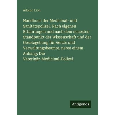 Handbuch der Medicinal- und Sanitätspolizei. Nach eigenen Erfahrungen und nach dem neuesten Standpunkt der Wissenschaft und der Gesetzgebung für