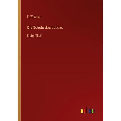 Die Schule des Lebens, Taschenbuch von F. Wischan, Outlook, 978-3-368-54634-2