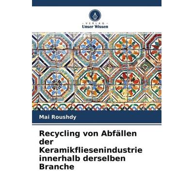 Recycling von Abfällen der Keramikfliesenindustrie innerhalb derselben Branche, Taschenbuch von Mai Roushdy, Verlag Unser Wissen, 978-620-4-75874-9