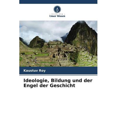 Ideologie, Bildung und der Engel der Geschicht, Taschenbuch von Kaustuv Roy, Verlag Unser Wissen, 978-620-5-73125-3