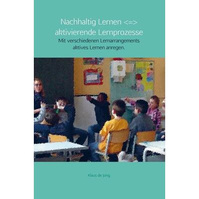 Nachhaltig Lernen + aktivierende Lernprozesse, Gebundene Ausgabe von Klaus de Jong, Printshop Lehrer-Online, 978-94-6367-655-7