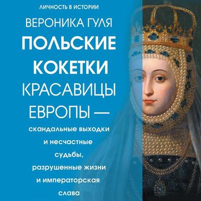 Polskie koketki. Krasavitsy Evropy — skandalnye vyhodki i neschastnye sudby, razrushennye zhizni i imperatorskaya slava - Veronica Gulya, Audio,