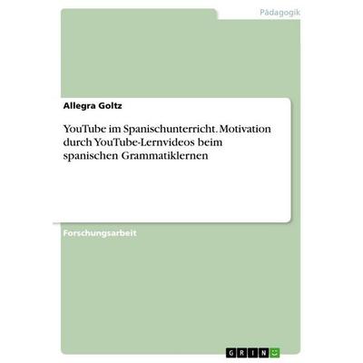 YouTube im Spanischunterricht. Motivation durch YouTube-Lernvideos beim spanischen Grammatiklernen, Taschenbuch von Allegra Goltz, GRIN,
