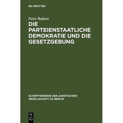 Die parteienstaatliche Demokratie und die Gesetzgebung, Gebundene Ausgabe von Peter Badura, De Gruyter, 978-3-11-011073-9