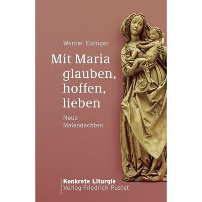 Mit Maria glauben, hoffen, lieben, Taschenbuch von Werner Eizinger, Pustet, F, 978-3-7917-2317-4
