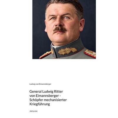 General Ludwig Ritter von Eimannsberger - Schöpfer mechanisierter Kriegführung. by story.one, Gebundene Ausgabe von Ludwig van Eimannsberger,