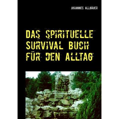 Das spirituelle Survival Buch für den Alltag, Taschenbuch von Johannes Allgäuer, BoD – Books on Demand, 978-3-7481-3337-7