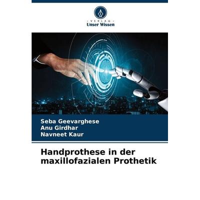Handprothese in der maxillofazialen Prothetik, Taschenbuch von Seba Geevarghese,ANU Girdhar,Navneet Kaur, Verlag Unser Wissen, 978-620-8-52636-8