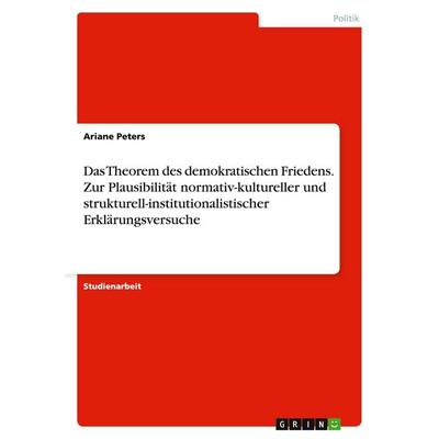 Das Theorem des demokratischen Friedens. Zur Plausibilität normativ-kultureller und strukturell-institutionalistischer Erklärungsversuche, Taschenbuch
