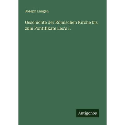 Geschichte der Römischen Kirche bis zum Pontifikate Leo's I., Taschenbuch von Joseph Langen, Antigonos Verlag, 978-3-563-19303-7
