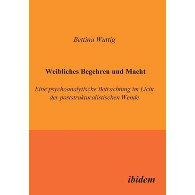 Wuttig, B: Weibliches Begehren und Macht. Eine psychoanalyti, Taschenbuch von Bettina Wuttig, Ibidem, 978-3-932602-85-6