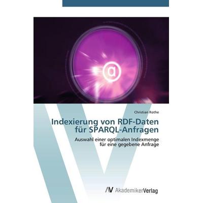 Indexierung von RDF-Daten für SPARQL-Anfragen, Taschenbuch von Christian Rothe, AV Akademikerverlag, 978-3-639-43353-1