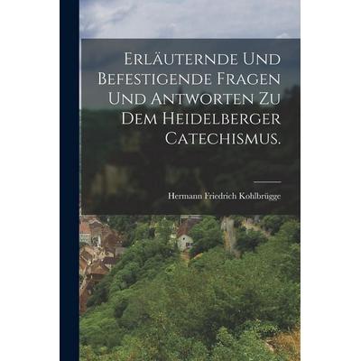 Erläuternde und befestigende Fragen und Antworten zu dem Heidelberger Catechismus., Taschenbuch von Hermann Friedrich Kohlbrügge, Legare Street Press,