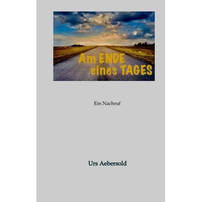 Am ENDE eines TAGES, Gebundene Ausgabe von Urs Aebersold, Tredition, 978-3-384-59322-1