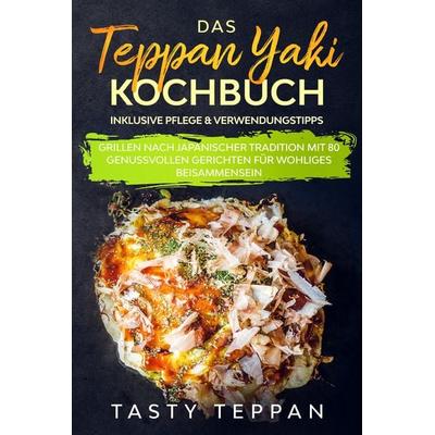 Das Teppan Yaki Kochbuch: Grillen nach japanischer Tradition mit 80 genussvollen Gerichten für wohliges Beisammensein - Inklusive Pflege &