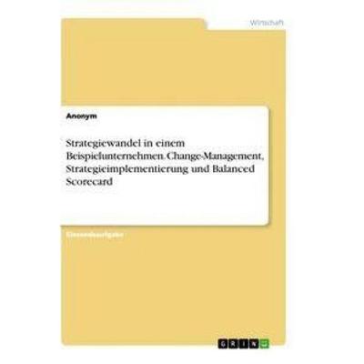 Strategiewandel in einem Beispielunternehmen. Change-Management, Strategieimplementierung und Balanced Scorecard, Taschenbuch von Anonym, GRIN,