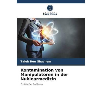 Kontamination von Manipulatoren in der Nuklearmedizin, Taschenbuch von Taieb Ben Ghachem, Verlag Unser Wissen, 978-620-5-43954-8