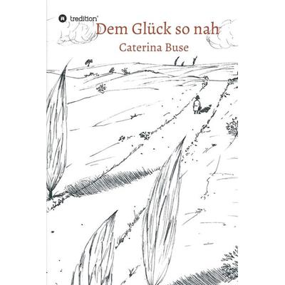 Dem Glück so nah, Gebundene Ausgabe von Caterina Buse, Tredition, 978-3-7497-7969-7