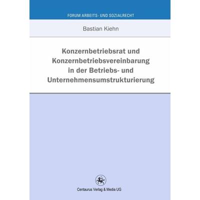 Konzernbetriebsrat und Konzernbetriebsvereinbarung in der Betriebs- und Unternehmensumstrukturierung, Taschenbuch von Bastian Kiehn, Springer