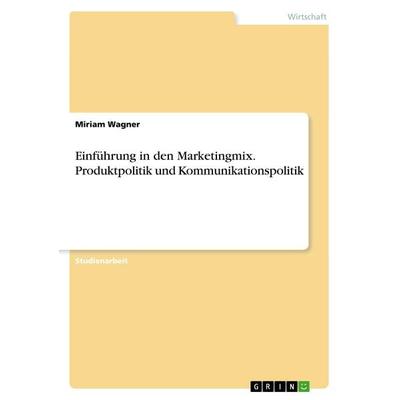 Einführung in den Marketingmix. Produktpolitik und Kommunikationspolitik, Taschenbuch von Miriam Wagner, GRIN, 978-3-668-98529-2