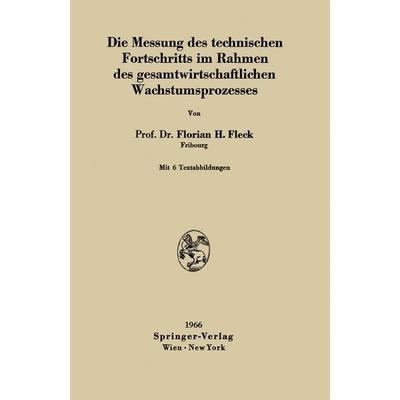 Die Messung des technischen Fortschritts im Rahmen des gesamtwirtschaftlichen Wachstumsprozesses, Taschenbuch von Florian H. Fleck, Springer Wien,