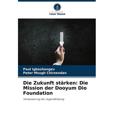 Die Zukunft stärken: Die Mission der Dooyum Dio Foundation, Taschenbuch von Paul Igbashangev,Peter Msugh Chirzendan, Verlag Unser Wissen,
