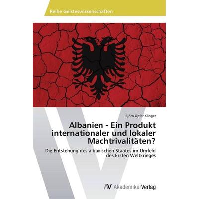 Albanien - Ein Produkt internationaler und lokaler Machtrivalitäten?, Taschenbuch von Björn Opfer-Klinger, AV Akademikerverlag, 978-3-639-79249-2