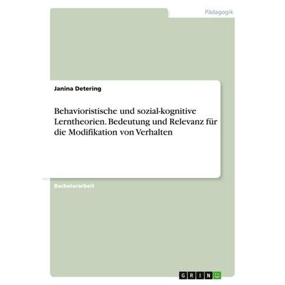 Behavioristische und sozial-kognitive Lerntheorien. Bedeutung und Relevanz für die Modifikation von Verhalten, Taschenbuch von Janina Detering, GRIN,
