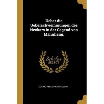 Ueber Die Ueberschwemmungen Des Neckars in Der Gegend Von Mannheim., Taschenbuch von Cosimo Alessandro Collini, Creative Media Partners, LLC,
