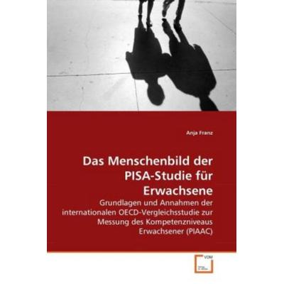 Franz, A: Menschenbild der PISA-Studie für Erwachsene, Taschenbuch von Anja Franz, VDM, 978-3-639-28654-0